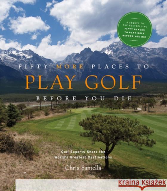 Fifty More Places to Play Golf Before You Die: Golf Experts Share the World's Greatest Destinations Santella, Chris 9781584797937