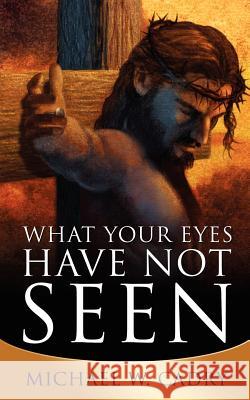 What Your Eyes Have Not Seen Michael W. Cadry 9781585005192 Authorhouse