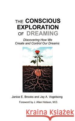 The Conscious Exploration of Dreaming: Discovering How We Create and Control Our Dreams Janice E. Brooks, Jay Vogelsong, J. Allan Hobson 9781585005390 AuthorHouse