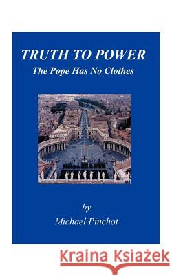Truth to Power: The Pope Has No Clothes Pinchot, Michael 9781585009763 AUTHORHOUSE