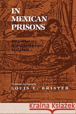 In Mexican Prisons: The Journal of Eduard Harkort, 1832-1834 Louis E. Brister 9781585440122