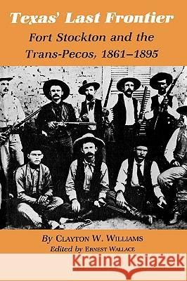 Texas' Last Frontier: Fort Stockton and the Trans-Pecos, 1861-1895 Clayton W. Williams Ernest Wallace 9781585440719