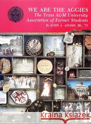We Are the Aggies: The Texas A & M University Association of Former Students John A., Jr. Adams Richard B. Weirus 9781585440887 Texas A&M University Press