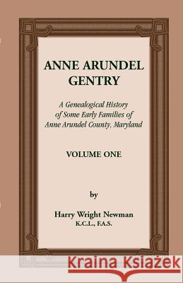 Anne Arundel Gentry, a Genealogical History of Some Early Families of Anne Arundel County, Maryland, Volume 1 Harry Wright Newman 9781585491698