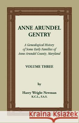 Anne Arundel Gentry, A Genealogical History of Some Early Families of Anne Arundel County, Maryland, Volume 3 Harry Wright Newman 9781585491810