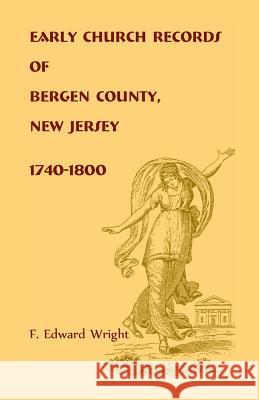 Early Church Records of Bergen County, New Jersey, 1740-1800 F. Edward Wright 9781585493197
