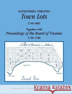 Alexandria, Virginia Town Lots 1749-1801. Together with the Proceedings of the Board of Trustees 1749-1780 Constance K. Ring Wesley E. Pippenger  9781585493234 Heritage Books Inc