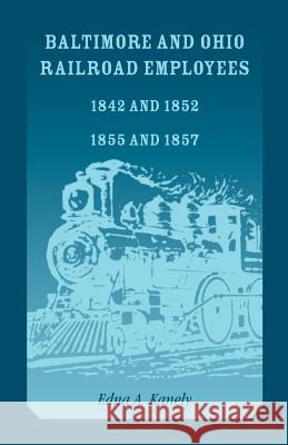 Baltimore and Ohio Railroad Employees 1842 and 1852, 1855 and 1857 Edna A. Kanely 9781585494934 Heritage Books