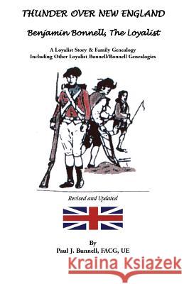 Thunder Over New England: Benjamin Bonnell, the Loyalist. a Loyalist Story & Family Genealogy Including Other Loyalist Bunnell/Bonnell Genealogi Bunnell, Paul J. 9781585498505