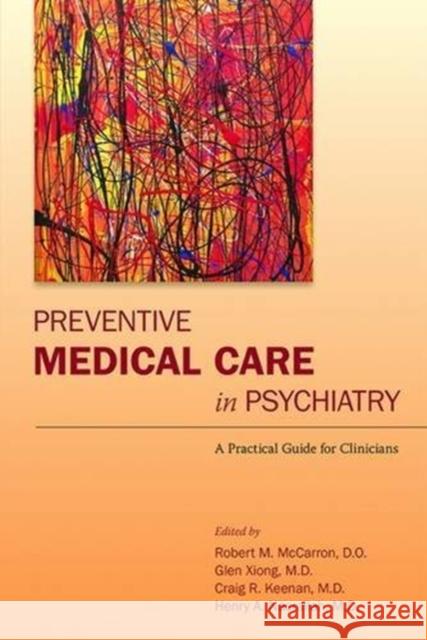 Preventive Medical Care in Psychiatry: A Practical Guide for Clinicians Robert M. McCarron Glen Xiong Craig R. Keenan 9781585624799 American Psychiatric Publishing