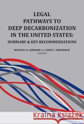Legal Pathways to Deep Decarbonization in the United States: Summary and Key Recommendations Michael B. Gerrard John C. Dernbach  9781585761951