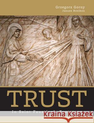 Trust: In Saint Faustina's Footsteps Grzegorz Gorny Janusz Rosikon 9781586178086