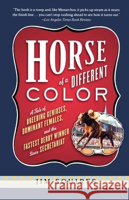Horse of a Different Color: A Tale of Breeding Geniuses, Dominant Females, and the Fastest Derby Winner Since Secretariat Jim Squires 9781586481803 PublicAffairs