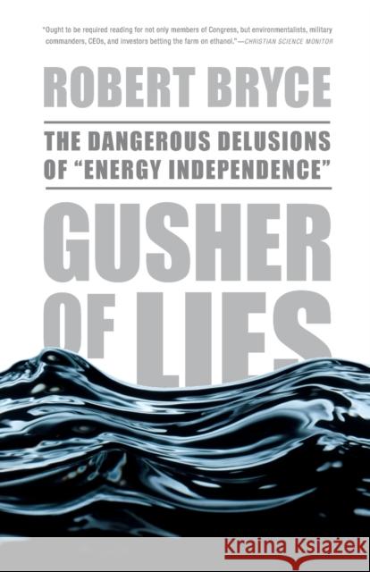 Gusher of Lies: The Dangerous Delusions of Energy Independence Bryce, Robert 9781586486907