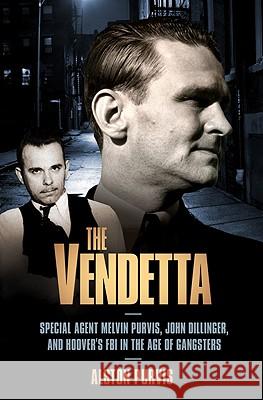 The Vendetta: Special Agent Melvin Purvis, John Dillinger, and Hoover's FBI in the Age of Gangsters Alston Purvis Alex Tresniowski 9781586487416 PublicAffairs