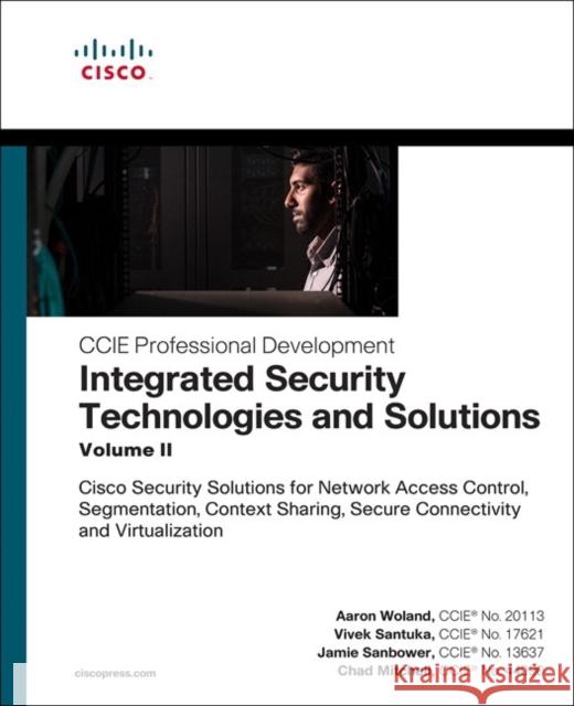 Integrated Security Technologies and Solutions - Volume II: Cisco Security Solutions for Network Access Control, Segmentation, Context Sharing, Secure Connectivity and Virtualization Chad Mitchell 9781587147074 Pearson Education (US)