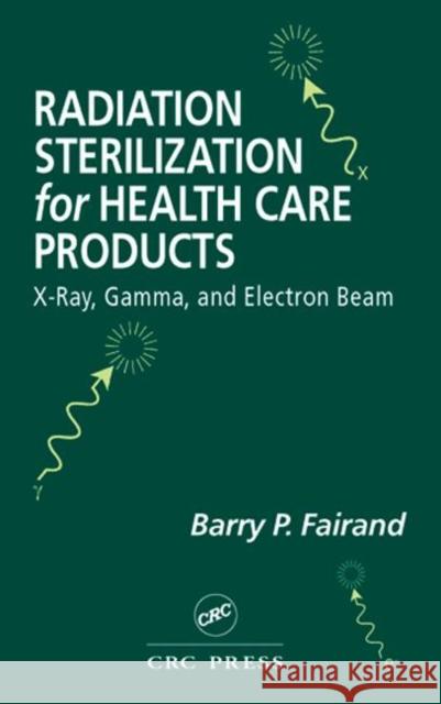 Radiation Sterilization for Health Care Products: X-Ray, Gamma, and Electron Beam Fairand, Barry P. 9781587160745 CRC