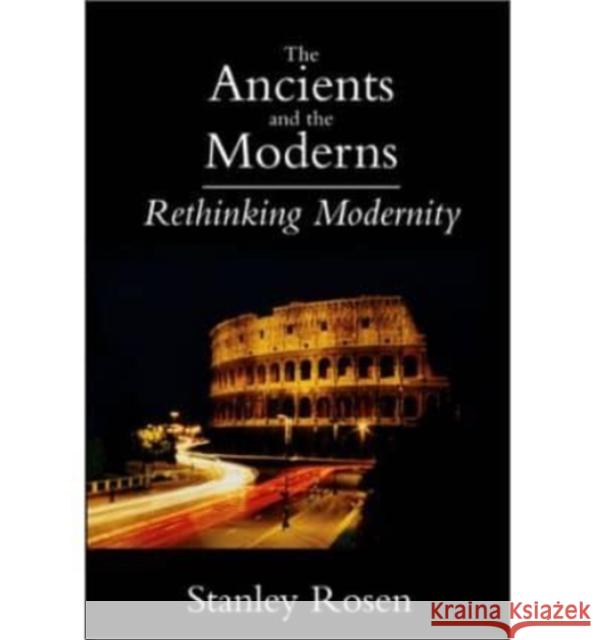 Ancients and the Moderns: Rethinking Modernity Stanley Rosen 9781587310249 St. Augustine's Press