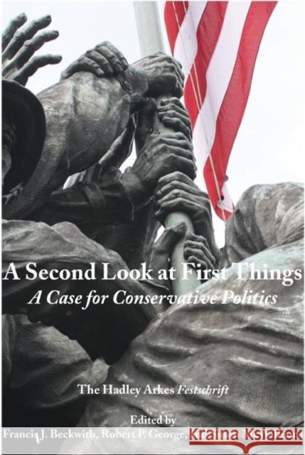 Second Look at First Things: Case for Conservative Politics: The Hadley Arkes Festschrift Francis J. Beckwith Robert P. George Susan McWilliams 9781587317590