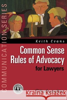 Common Sense Rules of Advocacy for Lawyers: A Practical Guide for Anyone Who Wants to Be a Better Advocate Keith Evans 9781587330056 TheCapitol.Net