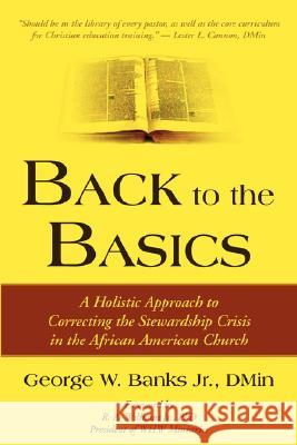 Back to the Basics: A Holistic Approach to Correcting the Stewardship Crisis in the African American Church Banks, George W. Jr. 9781587369100 Wheatmark