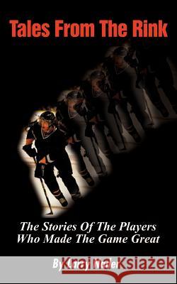 Tales from the Rink: The Stories of the Players Who Made the Game Great Nader, Larry 9781588201188 Authorhouse