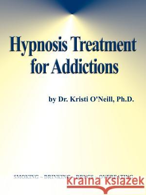 Hypnosis Treatment for Addictions Kristi O'Neill 9781588206855 Authorhouse