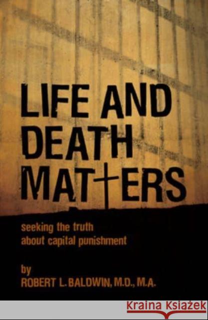 Life and Death Matters: Seeking the Truth about Capital Punishment Robert Baldwin Dr Robert Baldwin 9781588382344