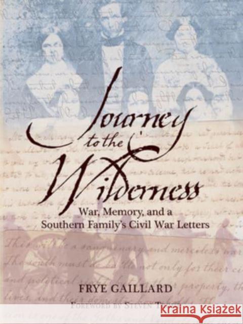 Journey to the Wilderness: War, Memory, and a Southern Family's Civil War Letters Frye Gaillard 9781588383129 NewSouth