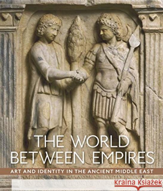 The World Between Empires: Art and Identity in the Ancient Middle East Blair Fowlkes-Childs Michael Seymour 9781588396839