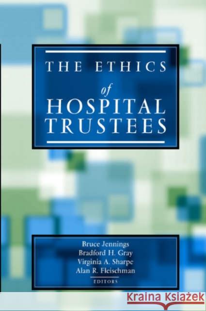 The Ethics of Hospital Trustees Bruce Jennings Virginia A. Sharpe Alan R. Fleischman 9781589010154 Georgetown University Press