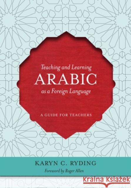 Teaching and Learning Arabic as a Foreign Language: A Guide for Teachers Ryding, Karin C. 9781589016576