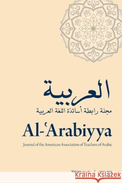 Al-'Arabiyya: Journal of the American Association of Teachers of Arabic, Volume 44 and 45 Bassiouney, Reem 9781589019485 Georgetown University Press
