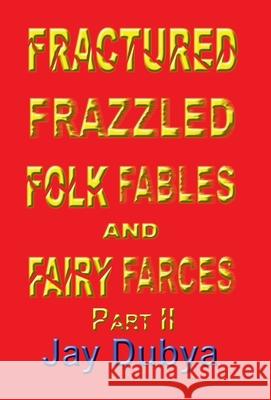 Fractured Frazzled Folk Fables and Fairy Farces, Part II Jay Dubya 9781589092488