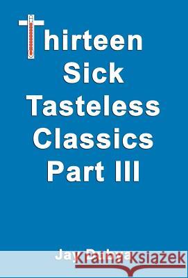 Thirteen Sick Tasteless Classics, Part III Jay Dubya 9781589093195