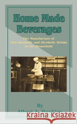 Home Made Beverages: The Manufacture of Non-Alcoholic and Alcoholic Drinks in the Household Hopkins, Albert a. 9781589635319 Creative Cookbooks