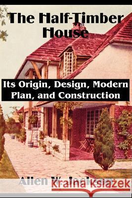 The Half-Timber House: Its Origin, Design, Modern Plan, and Construction Jackson, Allen W. 9781589639492 Fredonia Books (NL)