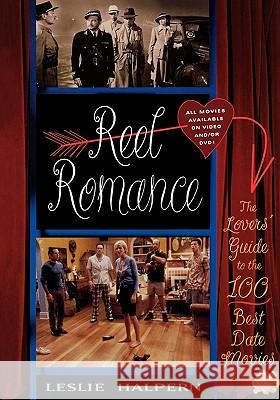 Reel Romance: The Lovers' Guide to the 100 Best Date Movies Leslie Halpern 9781589790643
