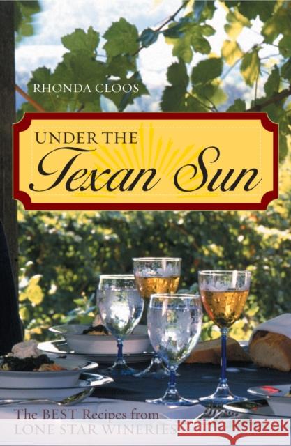 Under the Texan Sun: The Best Recipes from Lone Star Wineries Cloos, Rhonda 9781589791589 Taylor Trade Publishing
