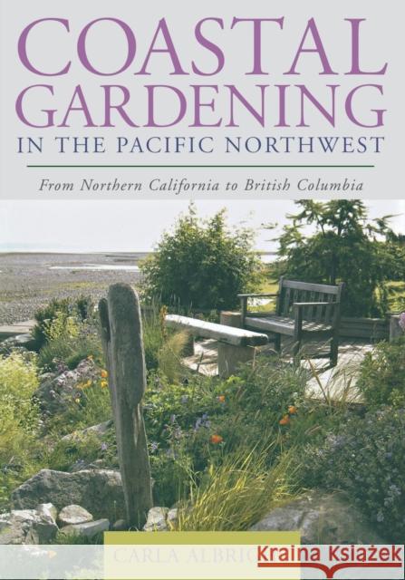 Coastal Gardening in the Pacific Northwest: From Northern California to British Columbia Albright, Carla 9781589793170 Taylor Trade Publishing