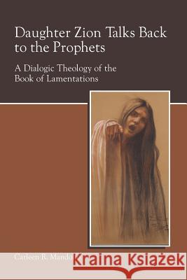 Daughter Zion Talks Back to the Prophets: A Dialogic Theology of the Book of Lamentations Mandolfo, Carleen 9781589832473 Society of Biblical Literature