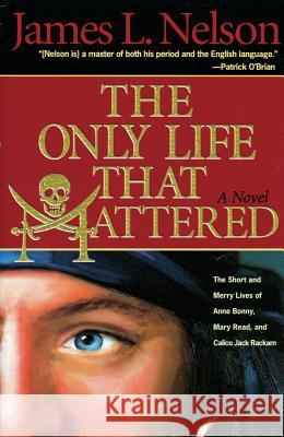 The Only Life That Mattered: The Short and Merry Lives of Anne Bonny, Mary Read, and Calico Jack Nelson, James L. 9781590130605 McBooks Press