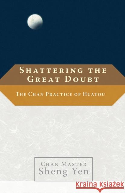 Shattering the Great Doubt: The Chan Practice of Huatou Sheng Yen 9781590306215