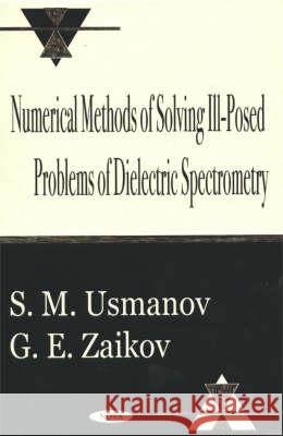 Numerical Methods of Solving Ill-Posed Problems of Dielectric Spectrometry S M Usmanov, G E Zaikov 9781590332429 Nova Science Publishers Inc