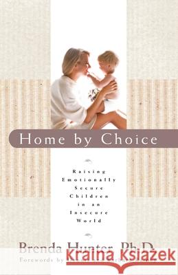 Home by Choice: Raising Emotionally Secure Children in an Insecure World Brenda Hunter 9781590528105