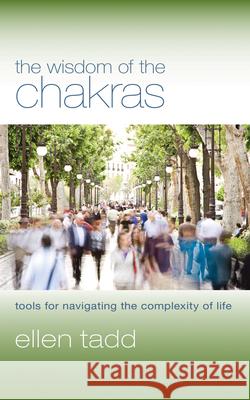 The Wisdom of the Chakras: Tools for Navigating the Complexity of Life Ellen Tadd 9781590561751 Lantern Books