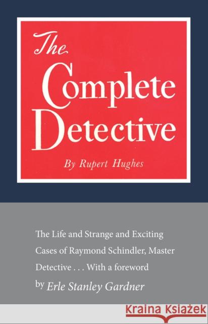 The Complete Detective: The Life and Strange and Exciting Cases of Raymond Schindler, Master Detective Rupert Hughes Erle Stanley Gardner 9781590774540