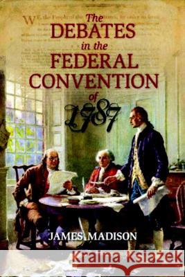 The Debates in the Federal Convention of 1787: Which Framed the Constitution of the United States of America Madison, James 9781591024712 Prometheus Books