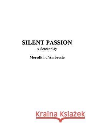 Silent Passion: A Screenplay Meredith D'Ambrosio 9781591096931 Booksurge Publishing