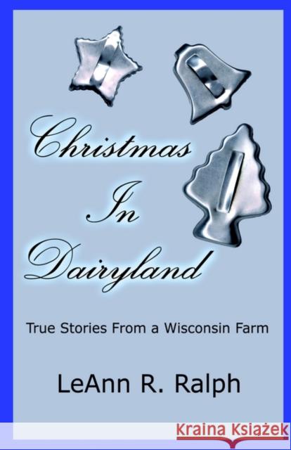 Christmas in Dairyland: True Stories From a Wisconsin Farm Ralph, Leann R. 9781591133667 Booklocker.com